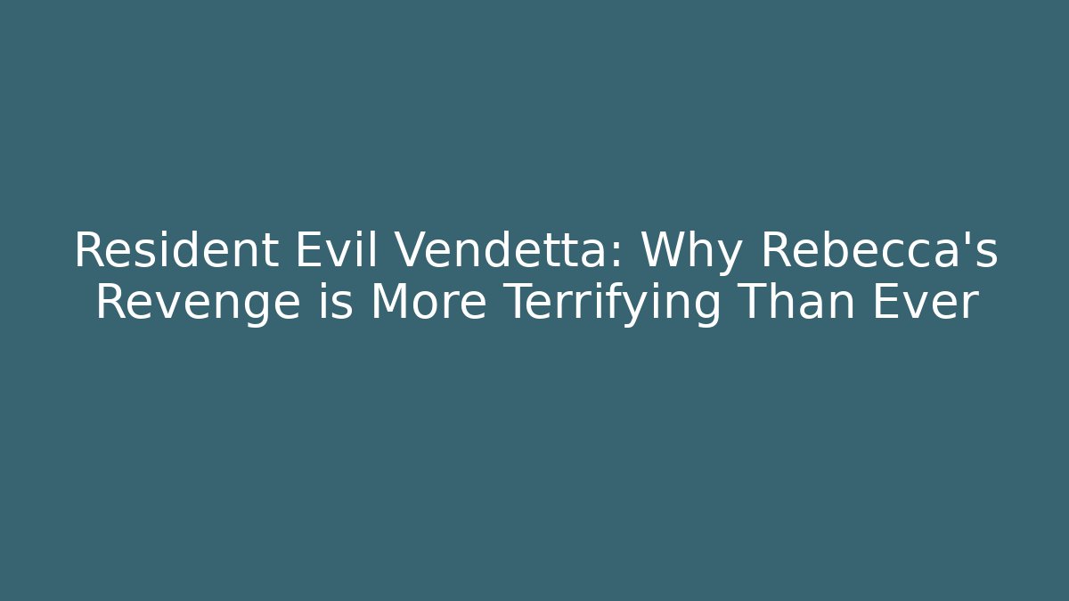 Resident Evil Vendetta: Why Rebecca's Revenge is More Terrifying Than Ever