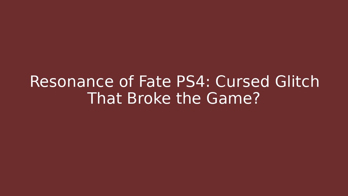 Resonance of Fate PS4: Cursed Glitch That Broke the Game?