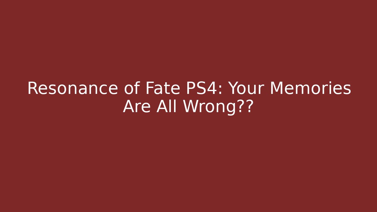 Resonance of Fate PS4: Your Memories Are All Wrong真相 - Celivion