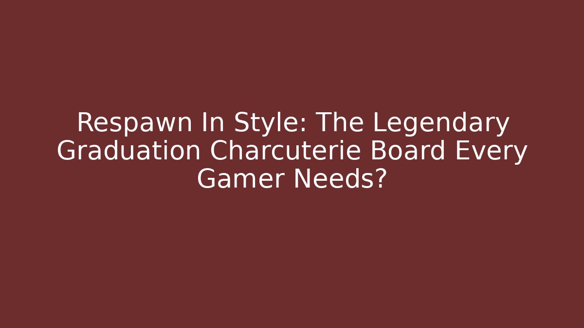 Respawn In Style: The Legendary Graduation Charcuterie Board Every Gamer Needs? - Celivion