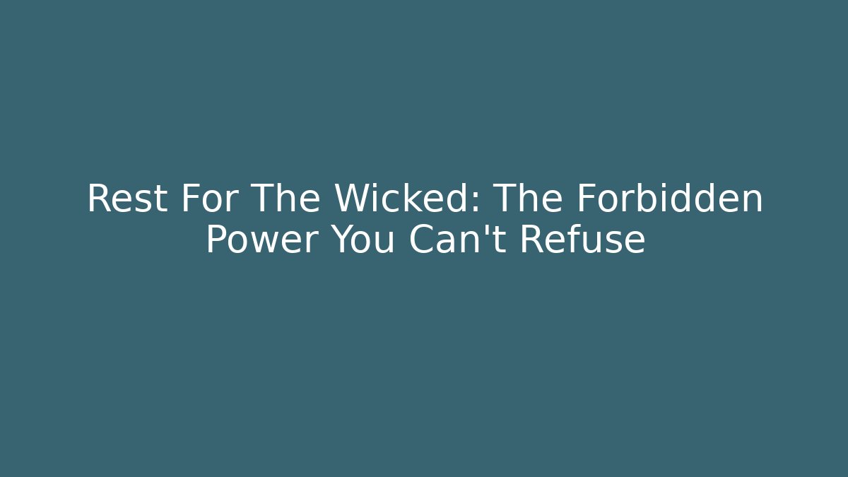 Rest For The Wicked: The Forbidden Power You Can't Refuse