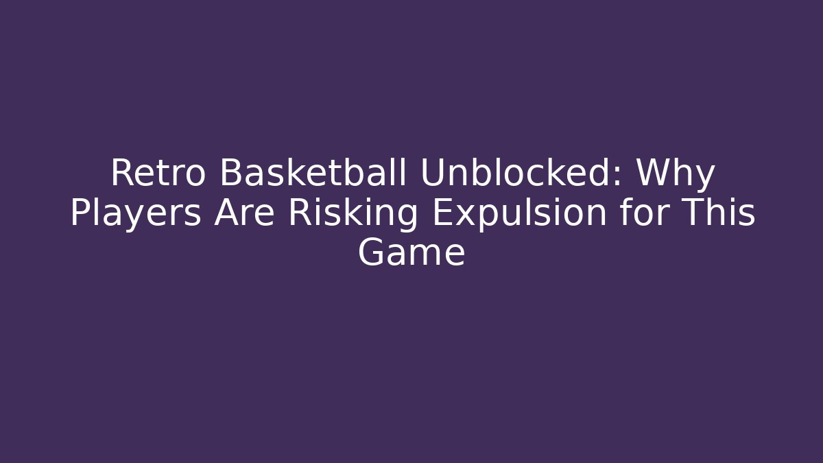Retro Basketball Unblocked: Why Players Are Risking Expulsion for This Game