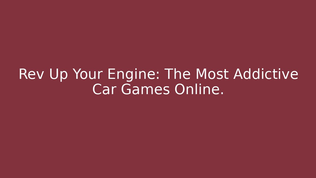 Rev Up Your Engine: The Most Addictive Car Games Online.