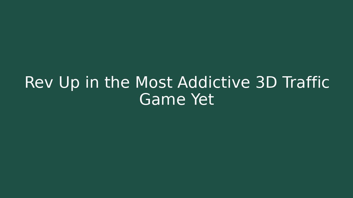 Rev Up in the Most Addictive 3D Traffic Game Yet