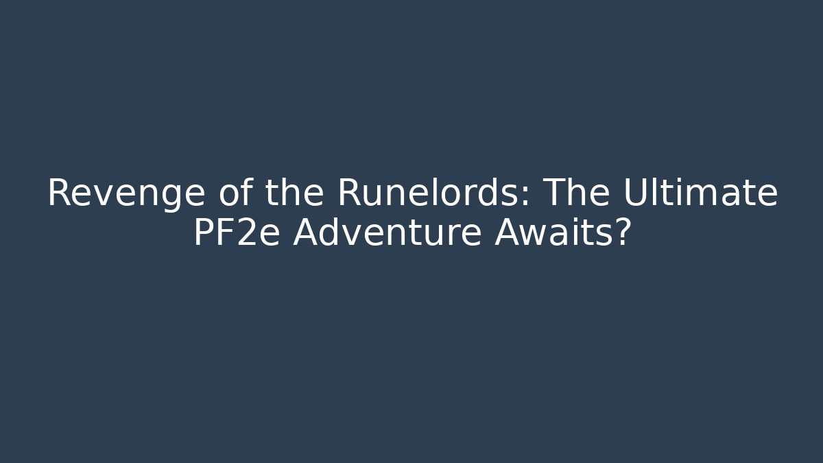 Revenge of the Runelords: The Ultimate PF2e Adventure Awaits?
