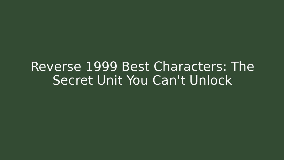 Reverse 1999 Best Characters: The Secret Unit You Can't Unlock