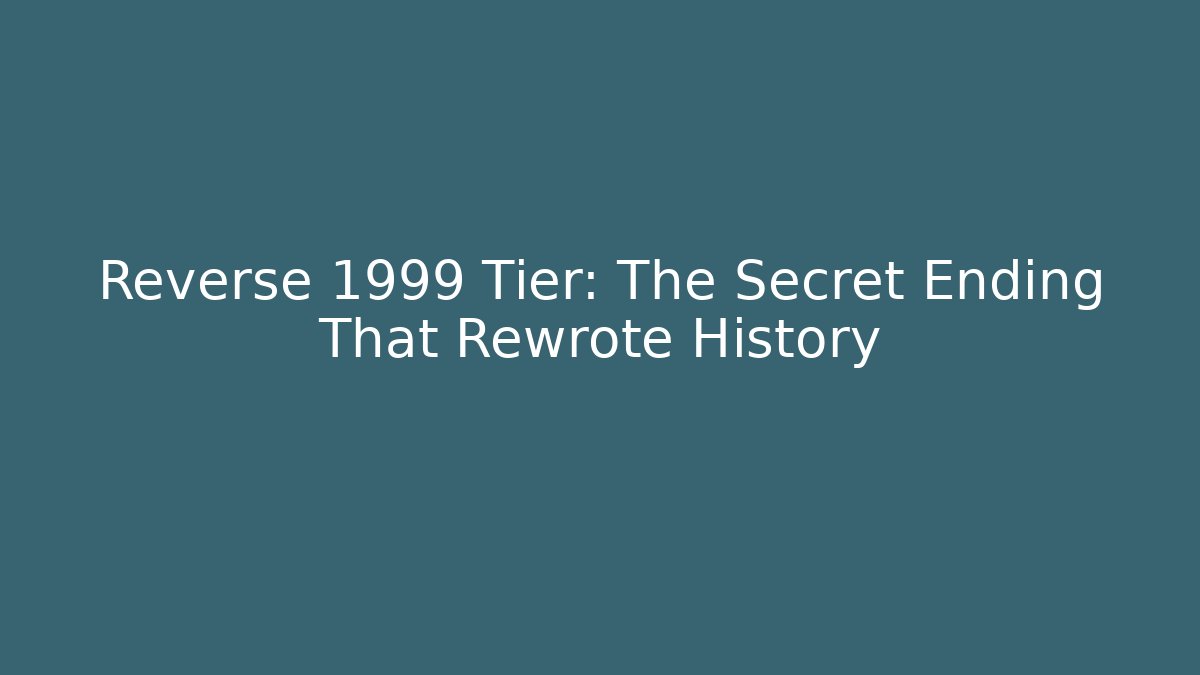 Reverse 1999 Tier: The Secret Ending That Rewrote History