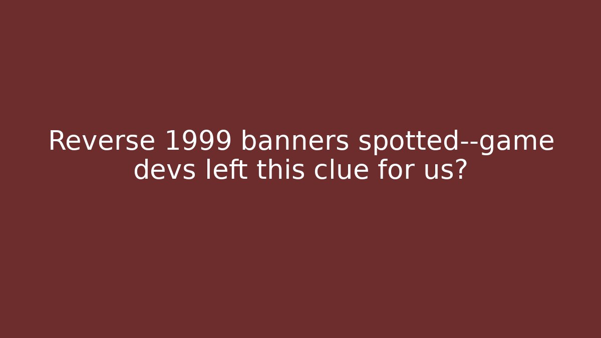 Reverse 1999 banners spotted—game devs left this clue for us?