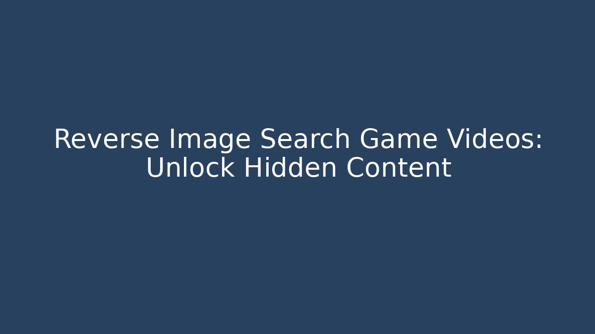 Reverse Image Search Game Videos: Unlock Hidden Content