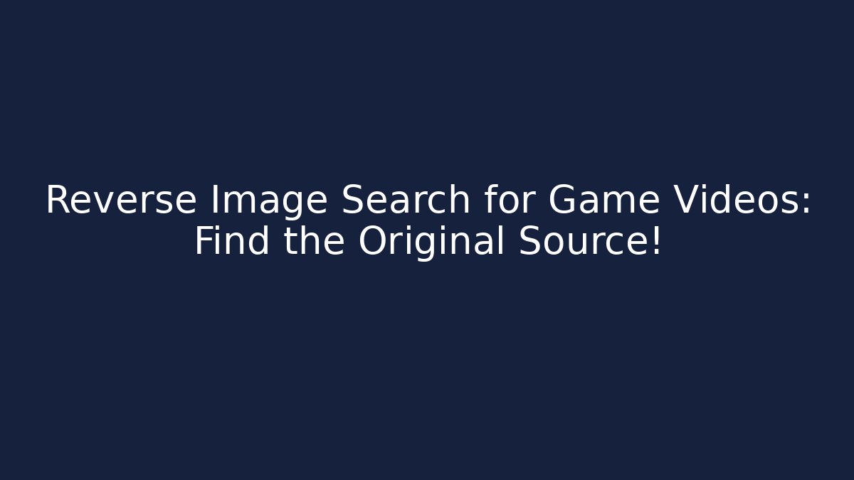 Reverse Image Search for Game Videos: Find the Original Source!