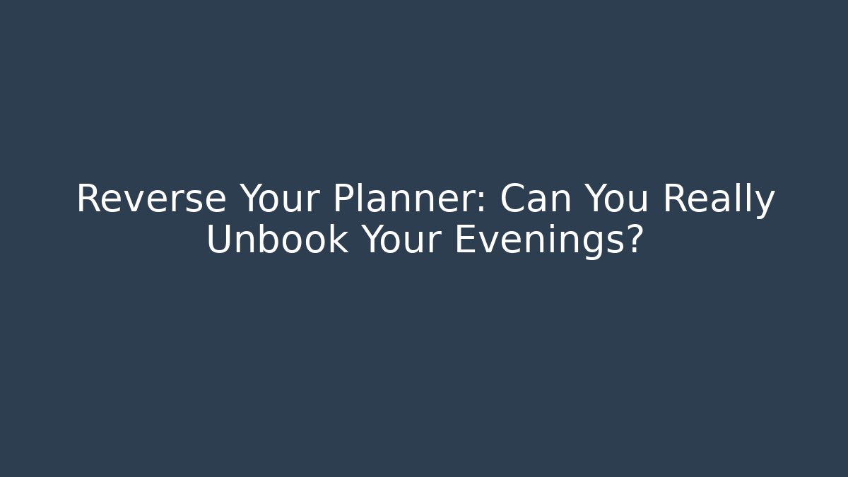 Reverse Your Planner: Can You Really Unbook Your Evenings?