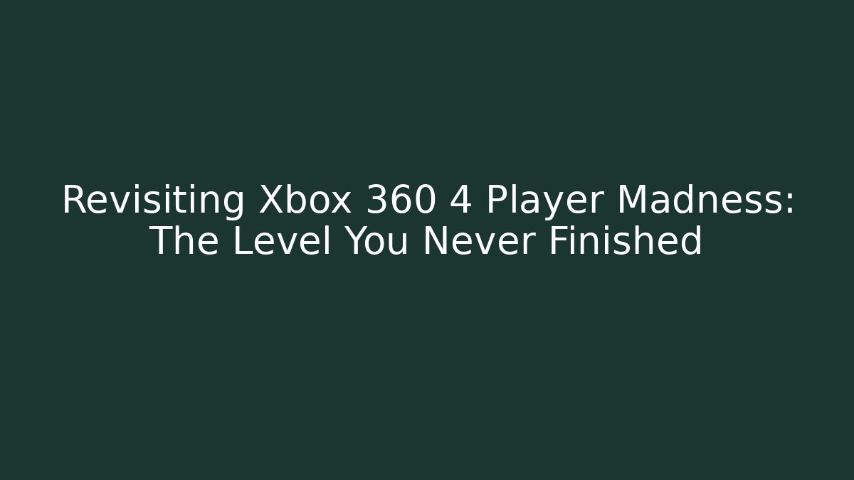 Revisiting Xbox 360 4 Player Madness: The Level You Never Finished