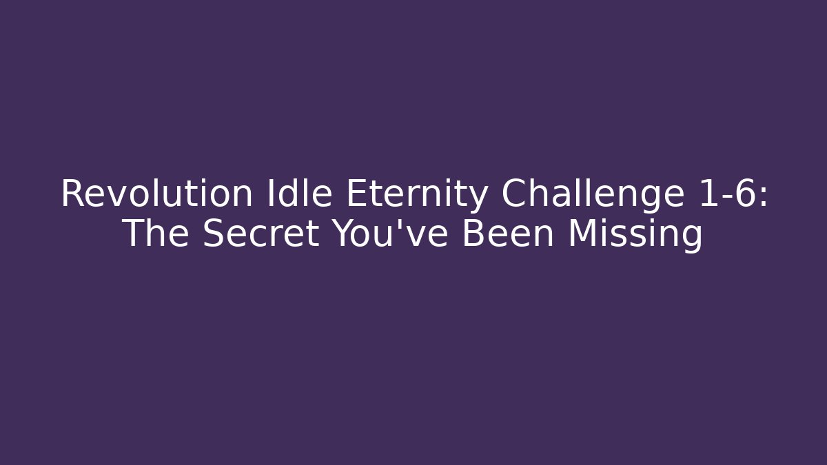 Revolution Idle Eternity Challenge 1-6: The Secret You've Been Missing