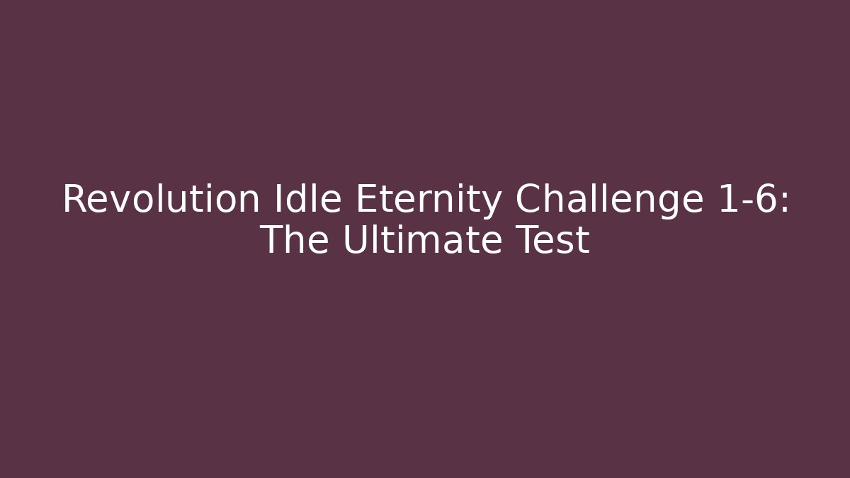 Revolution Idle Eternity Challenge 1-6: The Ultimate Test