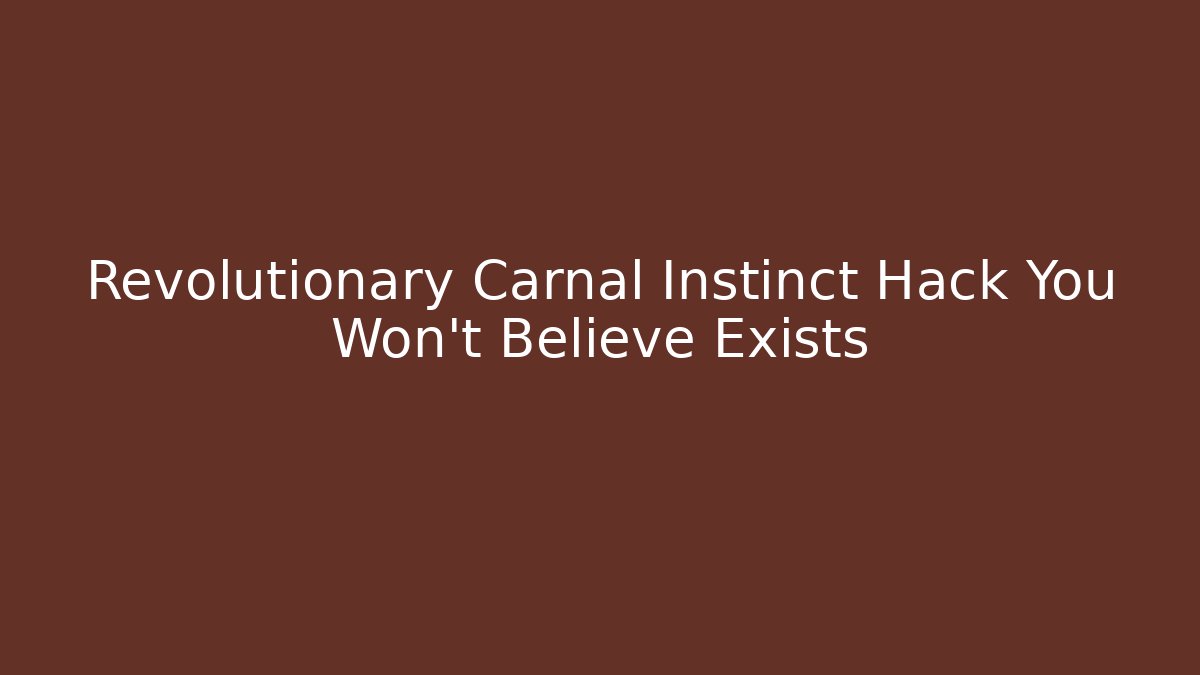 Revolutionary Carnal Instinct Hack You Won't Believe Exists