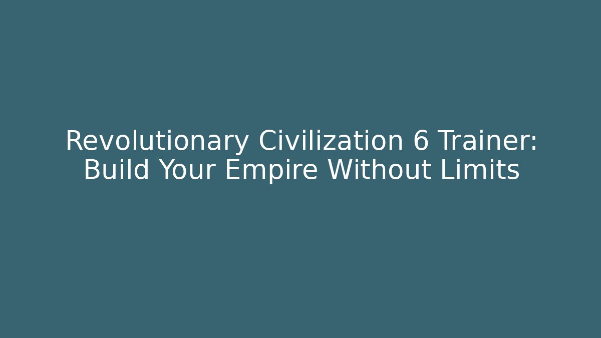 Revolutionary Civilization 6 Trainer: Build Your Empire Without Limits - Celivion