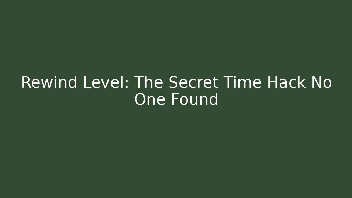 Rewind Level: The Secret Time Hack No One Found - Celivion