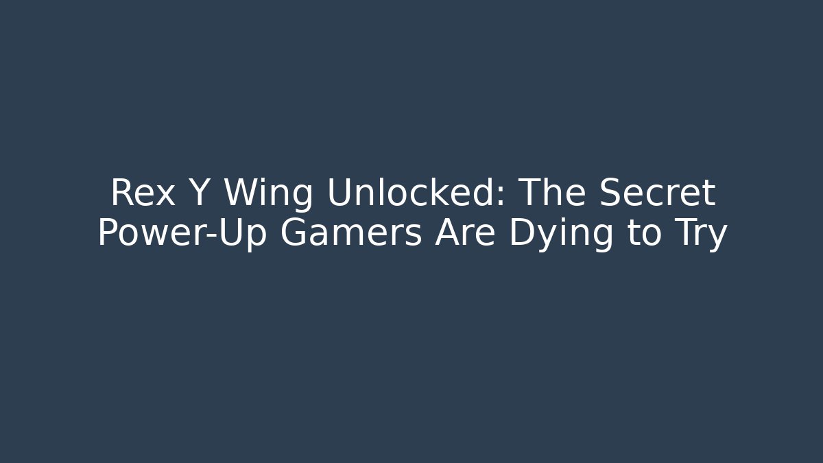 Rex Y Wing Unlocked: The Secret Power-Up Gamers Are Dying to Try