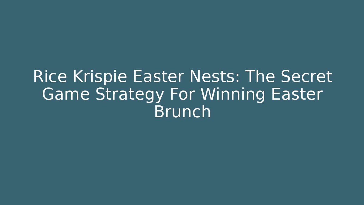 Rice Krispie Easter Nests: The Secret Game Strategy For Winning Easter Brunch