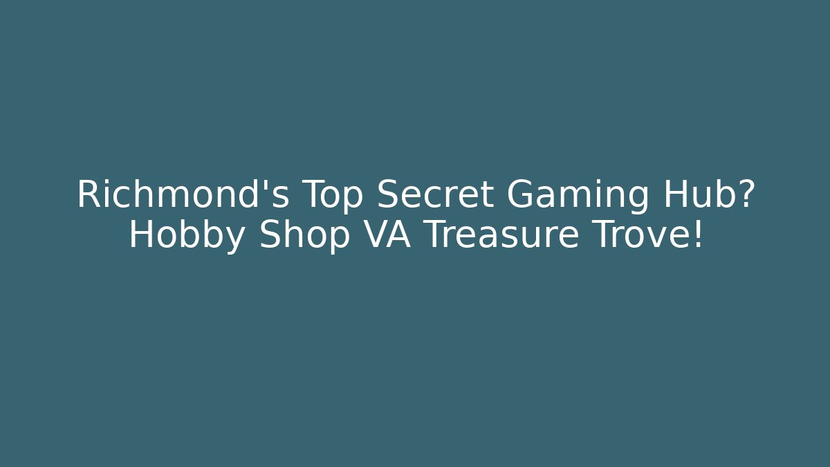 Richmond's Top Secret Gaming Hub? Hobby Shop VA Treasure Trove!