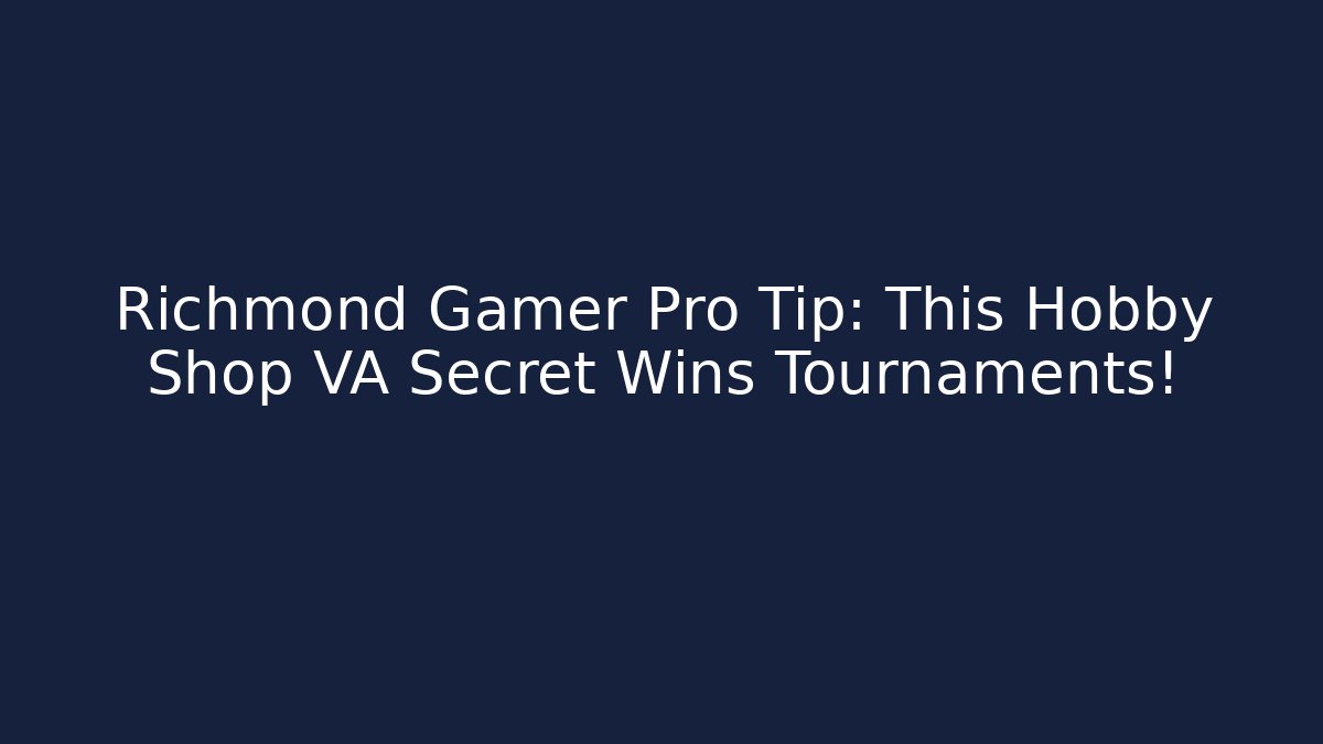 Richmond Gamer Pro Tip: This Hobby Shop VA Secret Wins Tournaments!