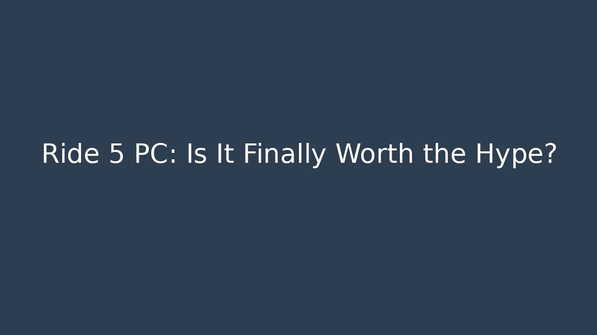 Ride 5 PC: Is It Finally Worth the Hype?