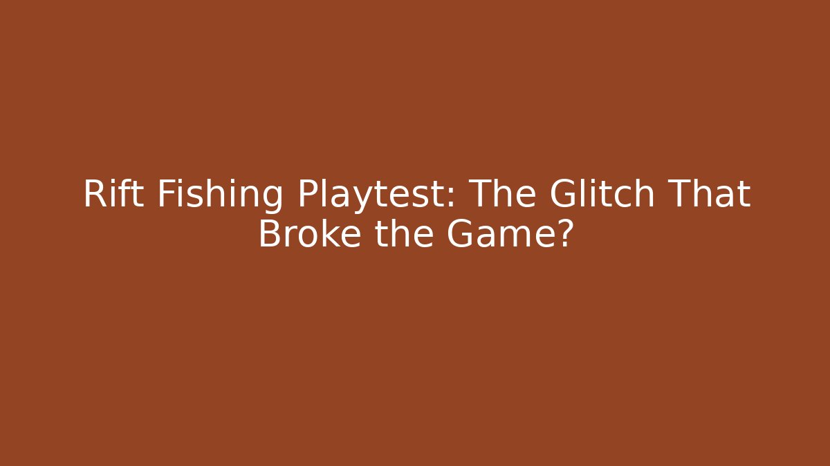 Rift Fishing Playtest: The Glitch That Broke the Game?