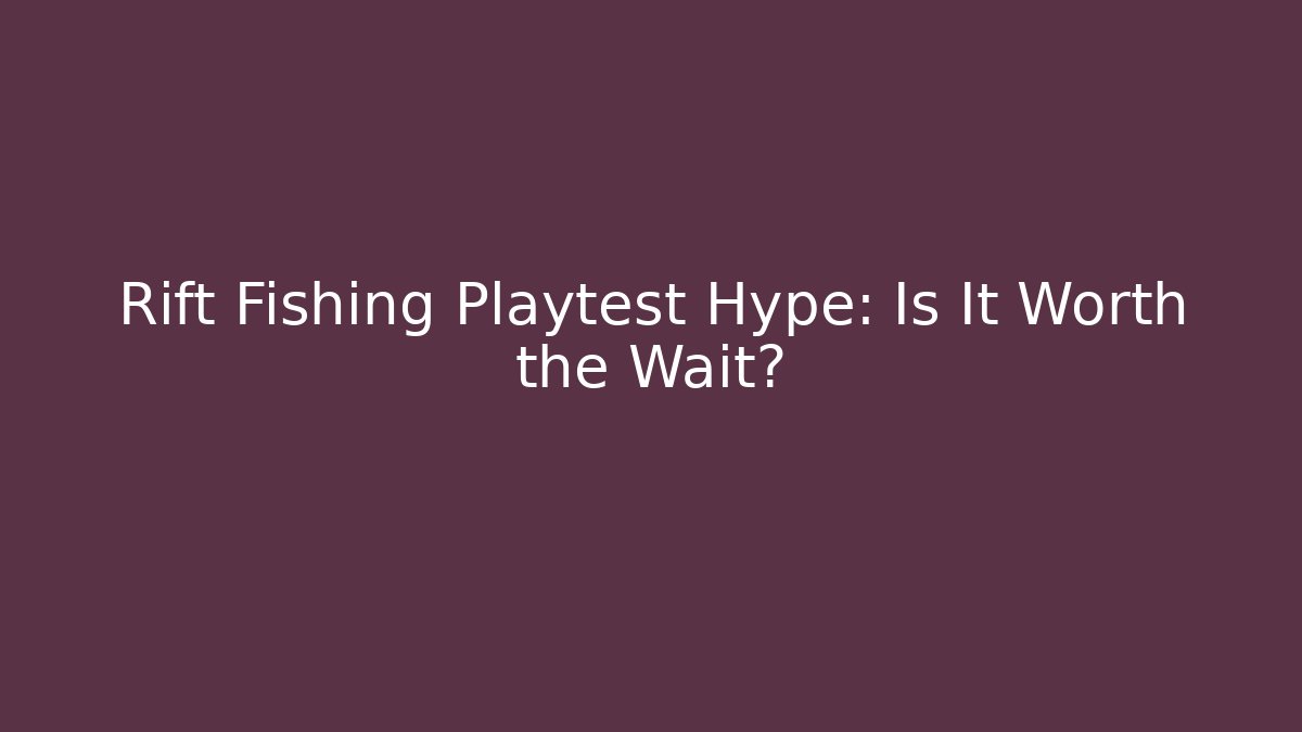 Rift Fishing Playtest Hype: Is It Worth the Wait?