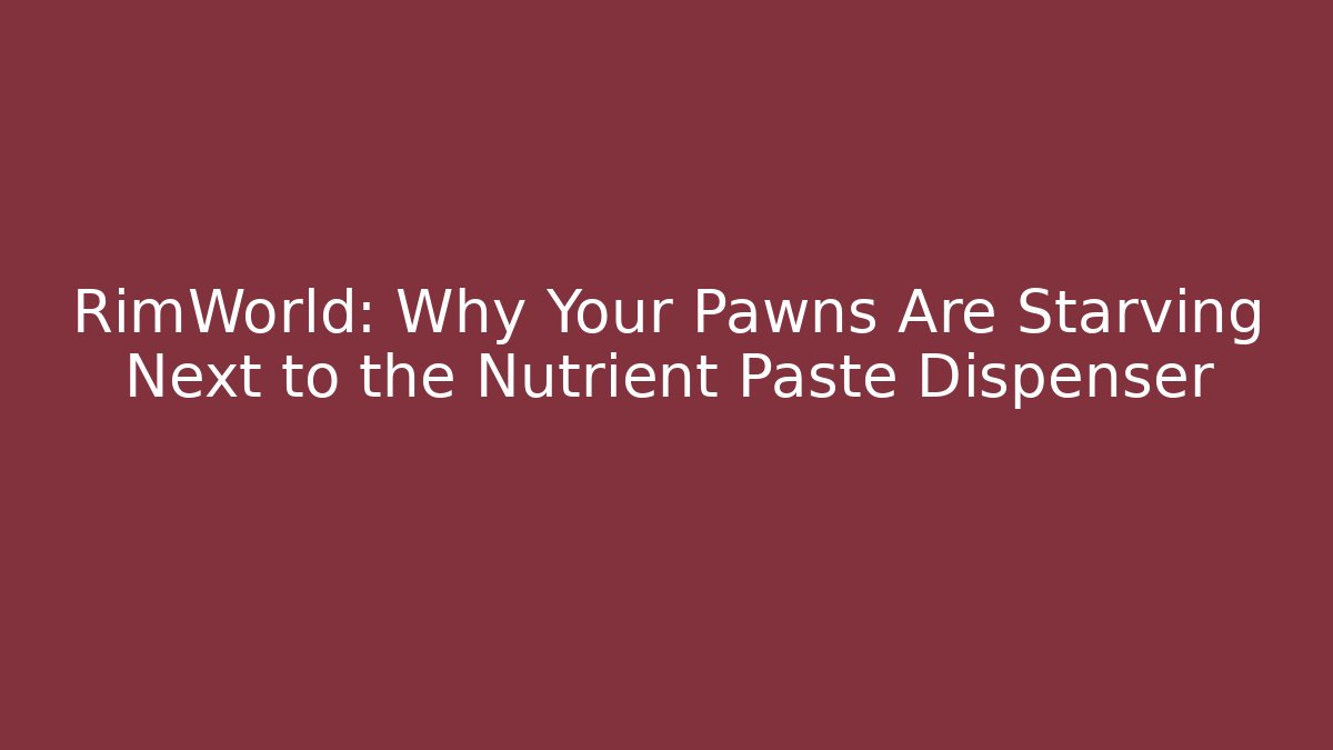 RimWorld: Why Your Pawns Are Starving Next to the Nutrient Paste Dispenser