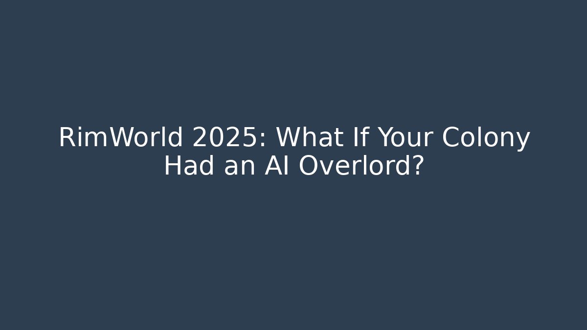 RimWorld 2025: What If Your Colony Had an AI Overlord?