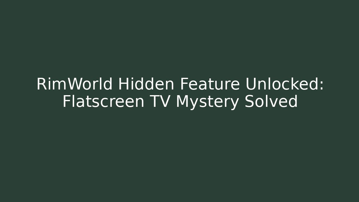 RimWorld Hidden Feature Unlocked: Flatscreen TV Mystery Solved