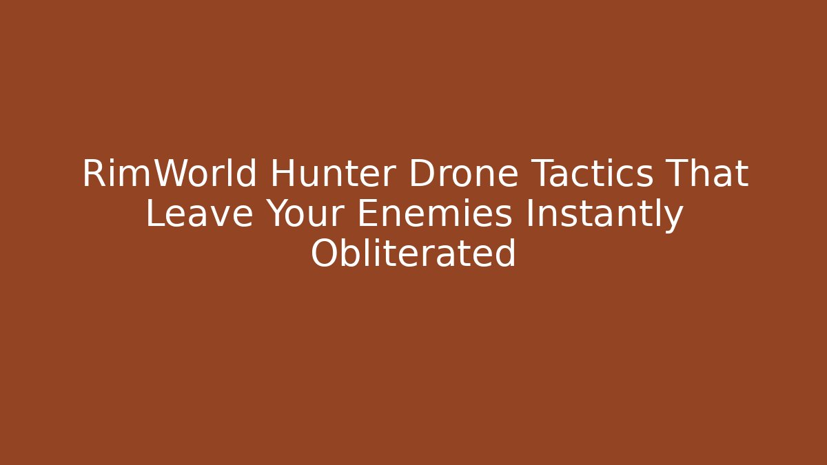 RimWorld Hunter Drone Tactics That Leave Your Enemies Instantly Obliterated