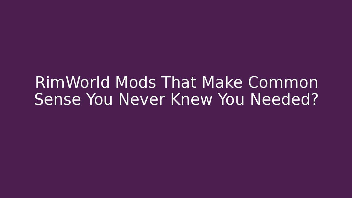 RimWorld Mods That Make Common Sense You Never Knew You Needed?