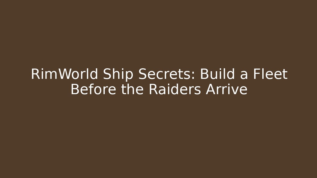 RimWorld Ship Secrets: Build a Fleet Before the Raiders Arrive