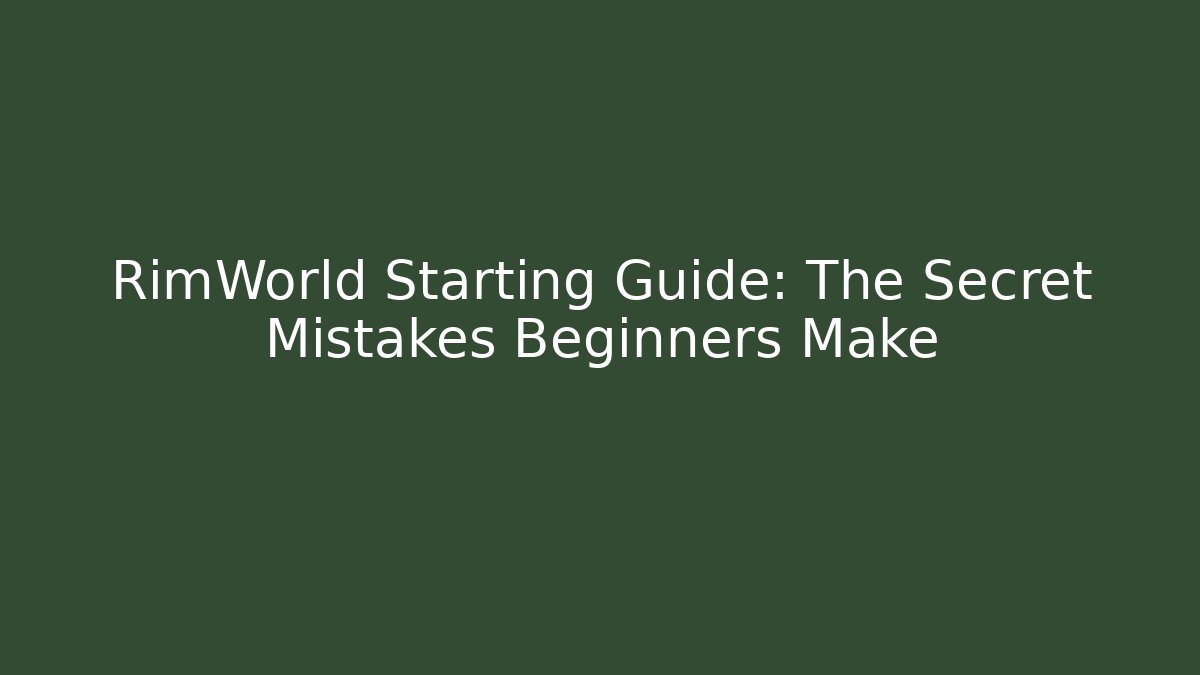 RimWorld Starting Guide: The Secret Mistakes Beginners Make