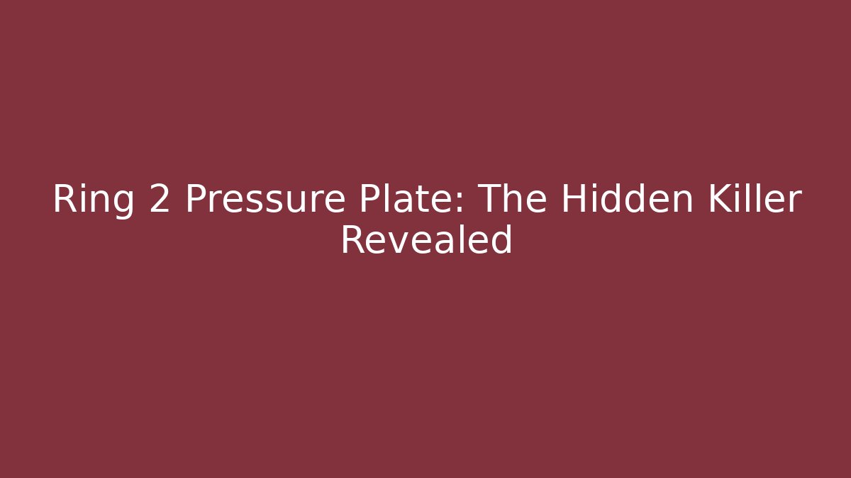Ring 2 Pressure Plate: The Hidden Killer Revealed