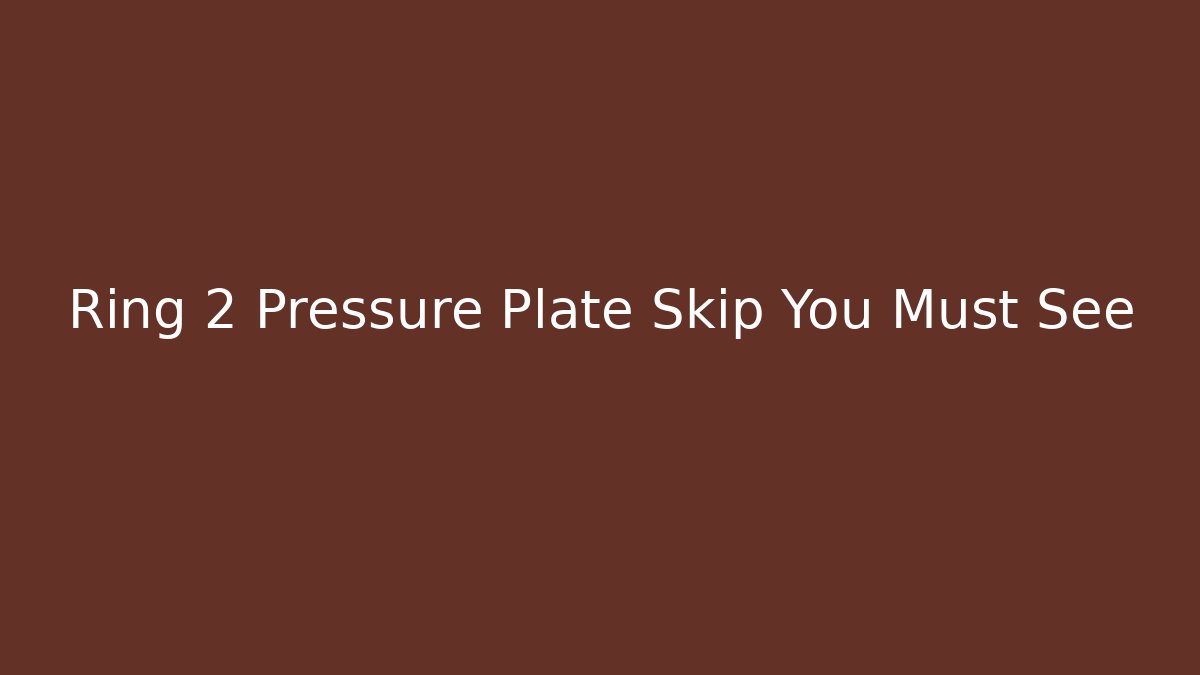 Ring 2 Pressure Plate Skip You Must See