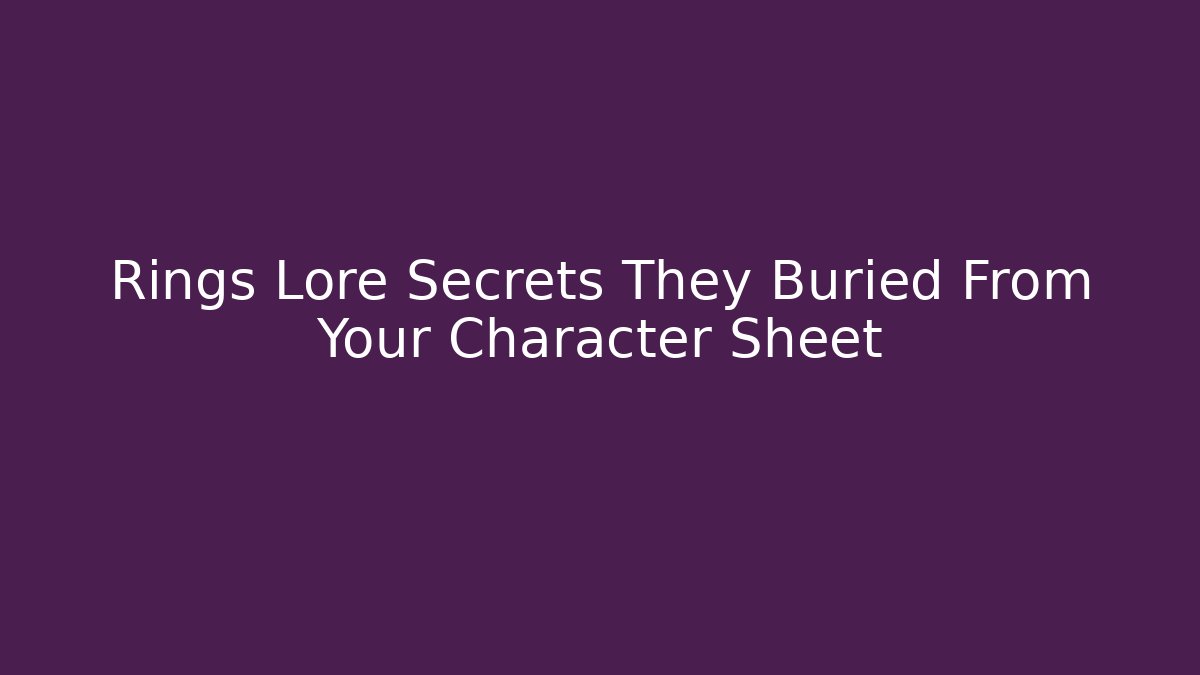 Rings Lore Secrets They Buried From Your Character Sheet - Celivion