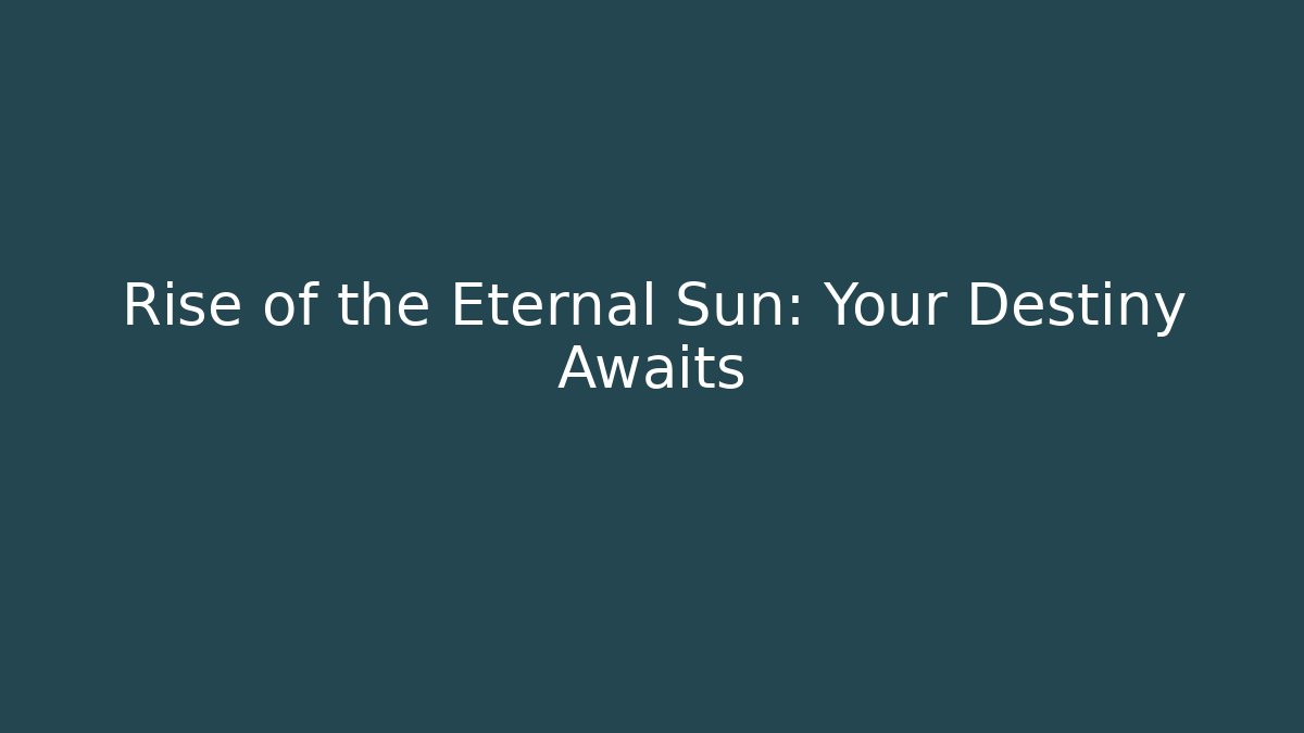 Rise of the Eternal Sun: Your Destiny Awaits