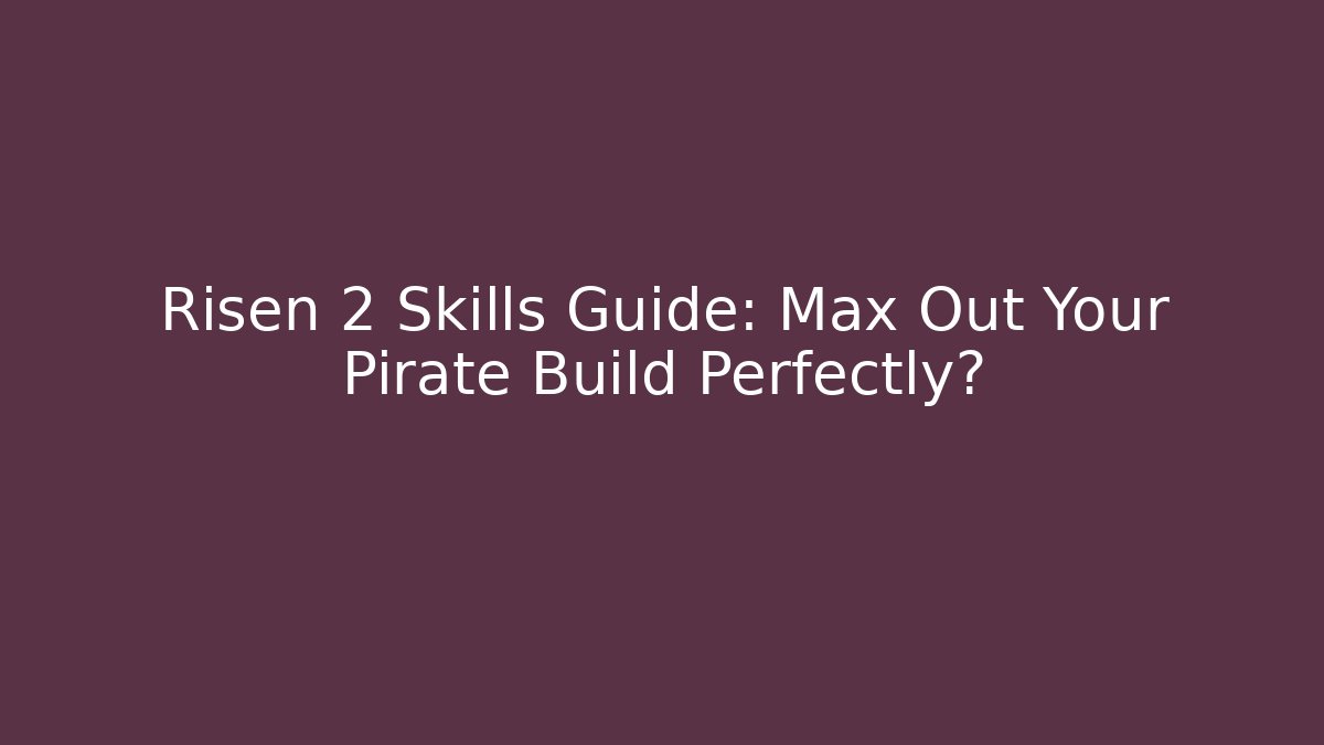 Risen 2 Skills Guide: Max Out Your Pirate Build Perfectly?