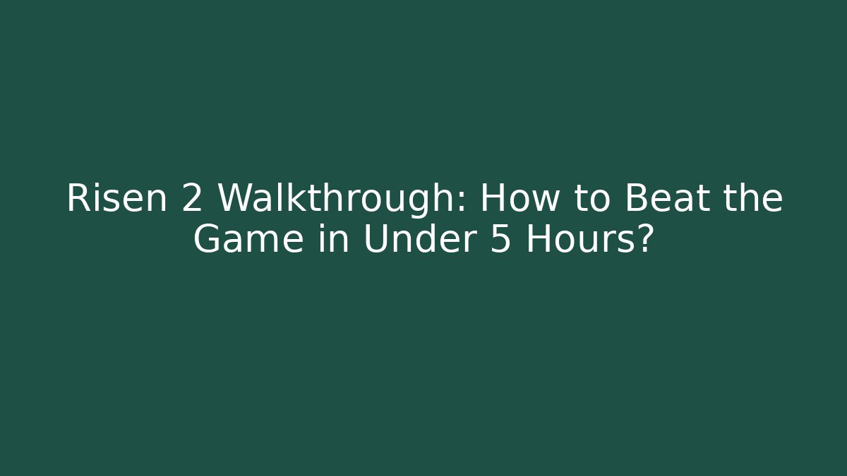 Risen 2 Walkthrough: How to Beat the Game in Under 5 Hours?