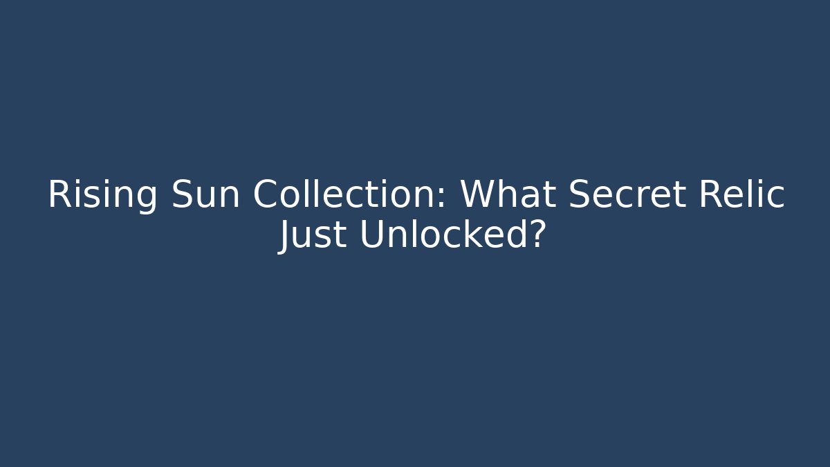 Rising Sun Collection: What Secret Relic Just Unlocked?
