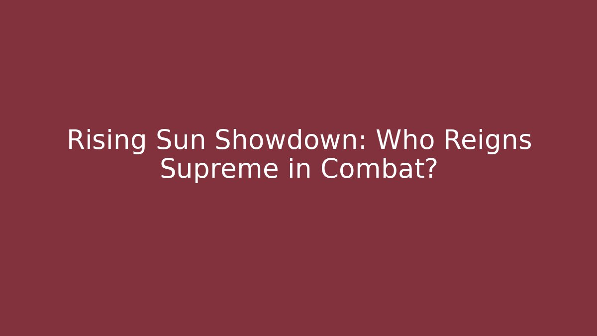 Rising Sun Showdown: Who Reigns Supreme in Combat?