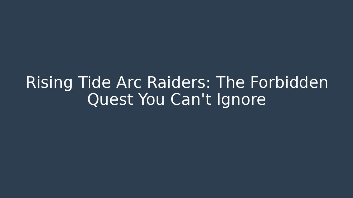Rising Tide Arc Raiders: The Forbidden Quest You Can't Ignore