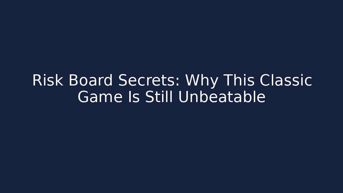 Risk Board Secrets: Why This Classic Game Is Still Unbeatable