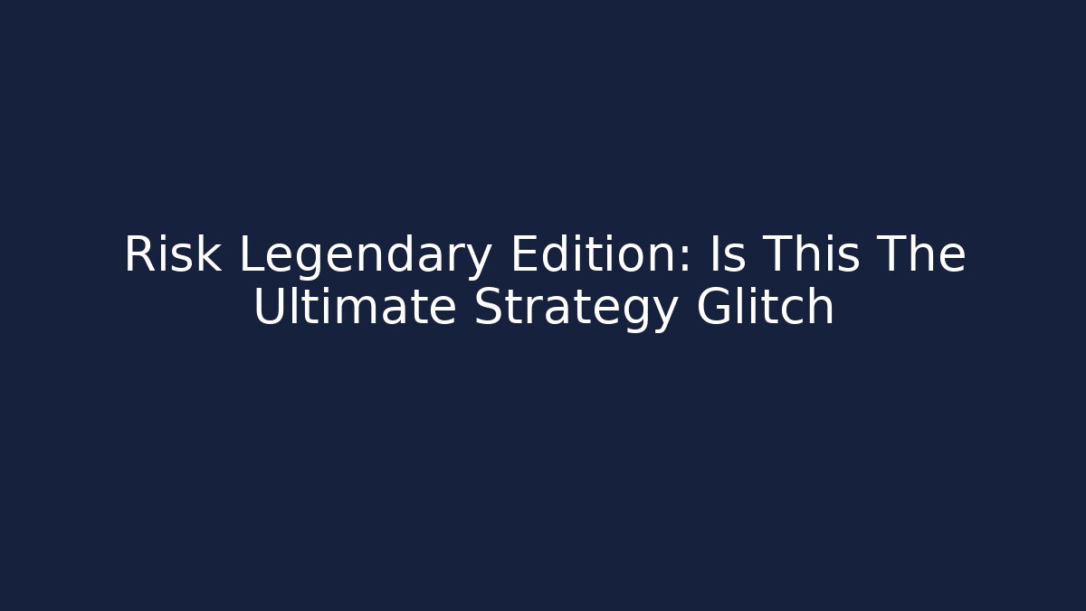 Risk Legendary Edition: Is This The Ultimate Strategy Glitch