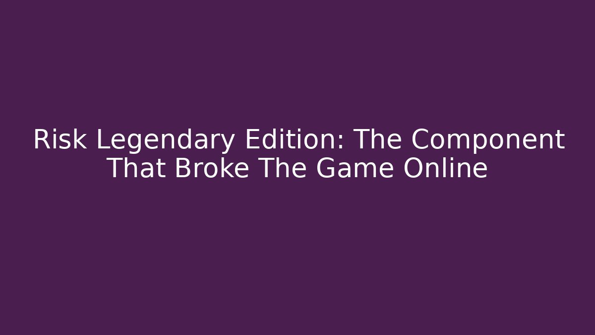 Risk Legendary Edition: The Component That Broke The Game Online