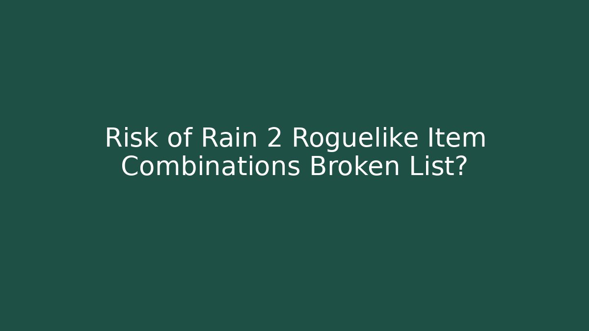 Risk of Rain 2 Roguelike Item Combinations Broken List? - Celivion