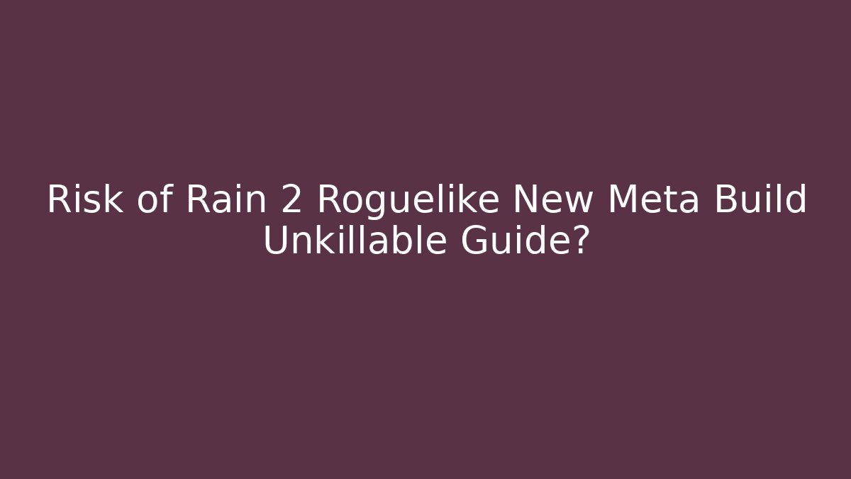 Risk of Rain 2 Roguelike New Meta Build Unkillable Guide?