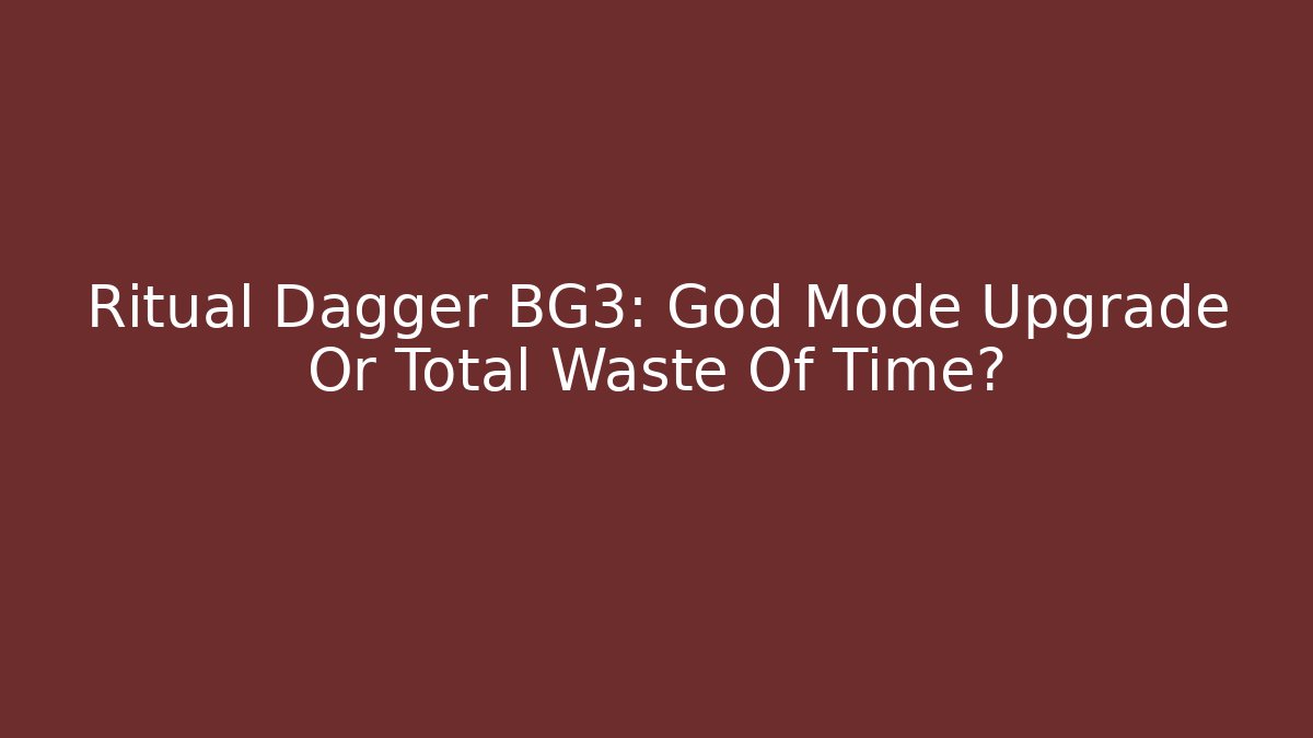 Ritual Dagger BG3: God Mode Upgrade Or Total Waste Of Time?